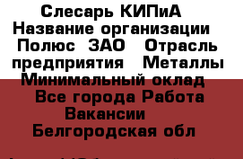 Слесарь КИПиА › Название организации ­ Полюс, ЗАО › Отрасль предприятия ­ Металлы › Минимальный оклад ­ 1 - Все города Работа » Вакансии   . Белгородская обл.